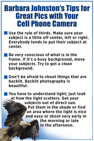 Barbara Johnston’s Tips for Great Pics  with Your Cell Phone Camera  ·          Use the rule of thirds. Make sure your  subject is a little off center, left or right. Everybody tends to put their subject at center.  ·          Be very conscious of what is in the frame.  If it's a busy background, move your subjects. Try to get a clean background.  ·           Don't be afraid to shoot things that  are backlit. Backlit photography is beautiful.  ·          You have to understand light; just look  at how the light scatters. Get your subjects out of direct sun. Put them in the shade or find an area where the light is nice and easy or shoot very early in the morning or late in the afternoon.