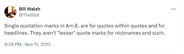 A screenshot of a tweet from editor Bill Walsh that reads: Single quotation marks in Am.E. are for quotes within quotes and for headlines. They aren't "lesser" quote marks for nicknames and such.